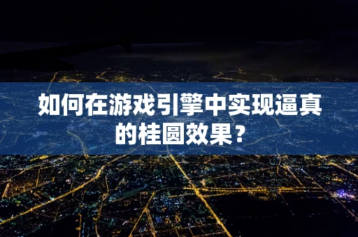 如何在游戏引擎中实现逼真的桂圆效果？
