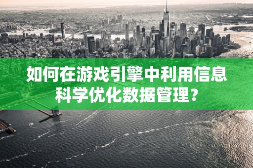 如何在游戏引擎中利用信息科学优化数据管理？