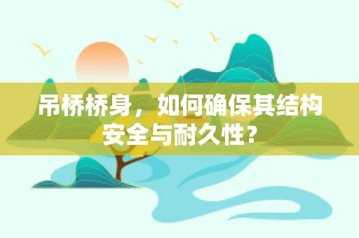 吊桥桥身，如何确保其结构安全与耐久性？