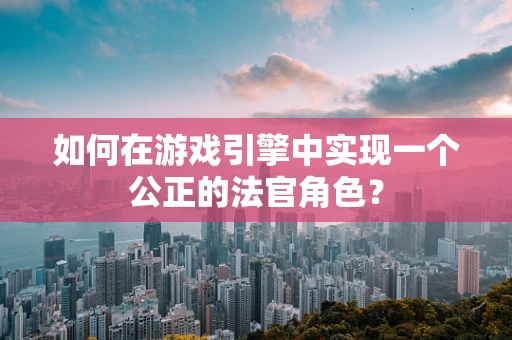 如何在游戏引擎中实现一个公正的法官角色？