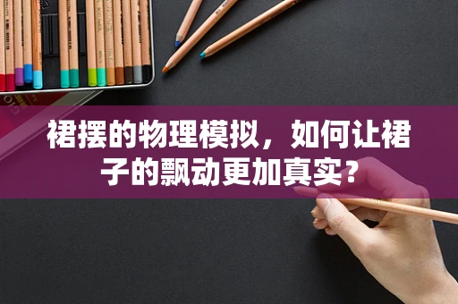 裙摆的物理模拟，如何让裙子的飘动更加真实？