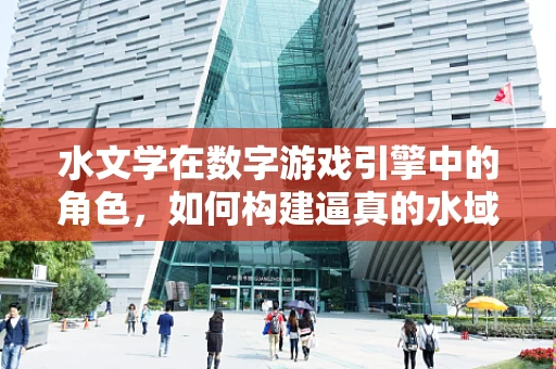 水文学在数字游戏引擎中的角色，如何构建逼真的水域环境？
