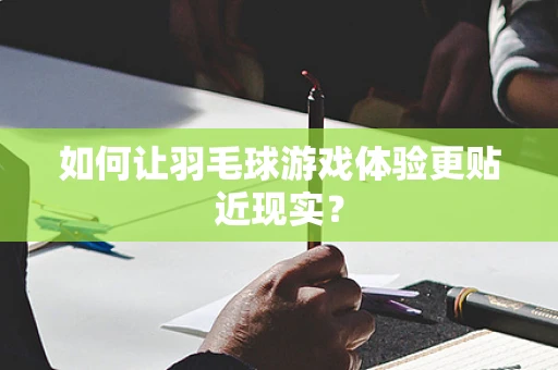 如何让羽毛球游戏体验更贴近现实？
