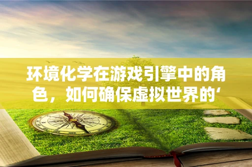 环境化学在游戏引擎中的角色，如何确保虚拟世界的‘呼吸’？
