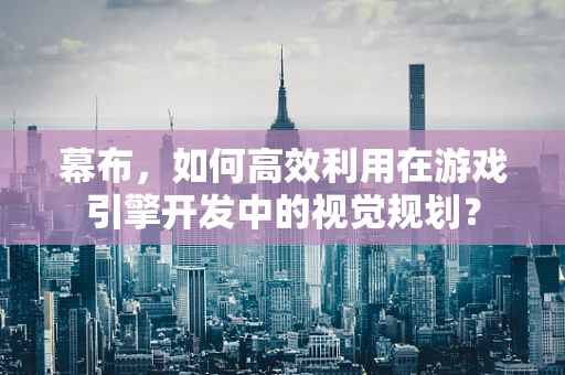 幕布，如何高效利用在游戏引擎开发中的视觉规划？