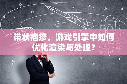 带状疱疹，游戏引擎中如何优化渲染与处理？