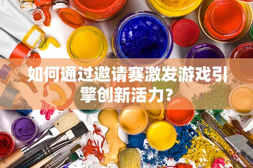 如何通过邀请赛激发游戏引擎创新活力？