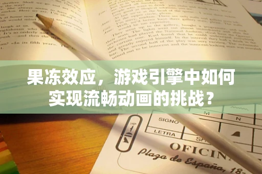 果冻效应，游戏引擎中如何实现流畅动画的挑战？