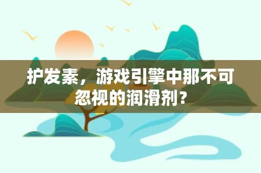 护发素，游戏引擎中那不可忽视的润滑剂？