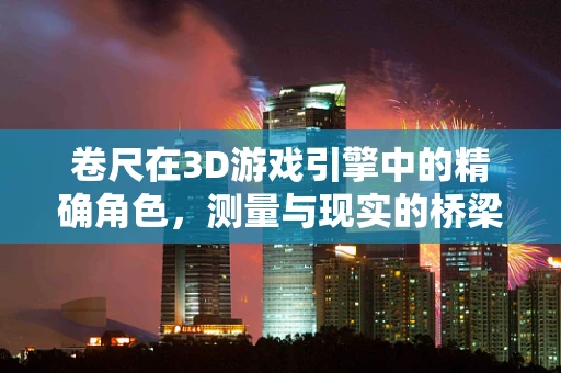 卷尺在3D游戏引擎中的精确角色，测量与现实的桥梁