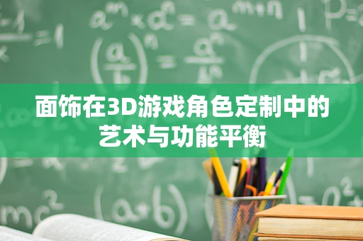 面饰在3D游戏角色定制中的艺术与功能平衡