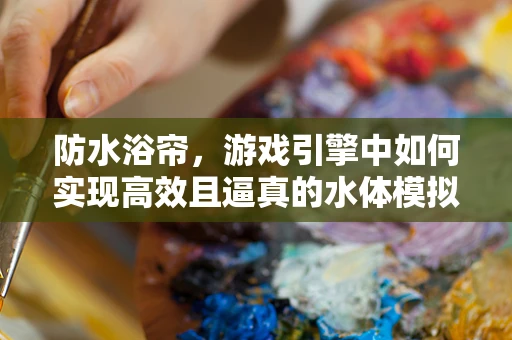 防水浴帘，游戏引擎中如何实现高效且逼真的水体模拟？