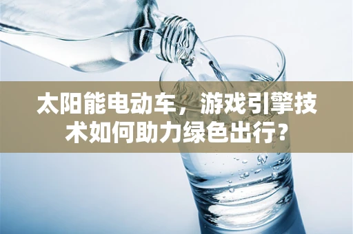 太阳能电动车，游戏引擎技术如何助力绿色出行？