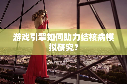 游戏引擎如何助力结核病模拟研究？