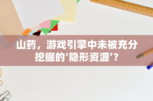山药，游戏引擎中未被充分挖掘的‘隐形资源’？