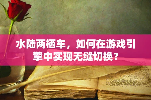 水陆两栖车，如何在游戏引擎中实现无缝切换？