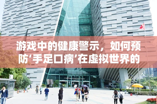 游戏中的健康警示，如何预防‘手足口病’在虚拟世界的传播？