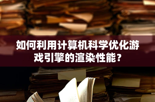 如何利用计算机科学优化游戏引擎的渲染性能？