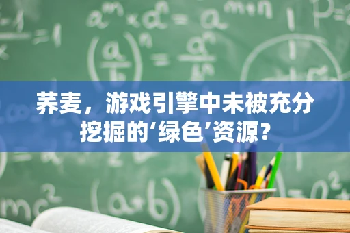 荞麦，游戏引擎中未被充分挖掘的‘绿色’资源？