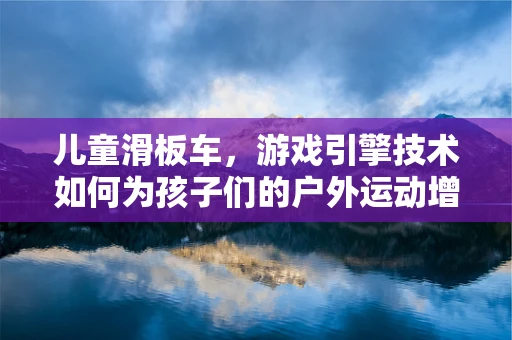 儿童滑板车，游戏引擎技术如何为孩子们的户外运动增添乐趣？