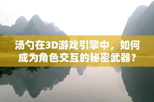 汤勺在3D游戏引擎中，如何成为角色交互的秘密武器？