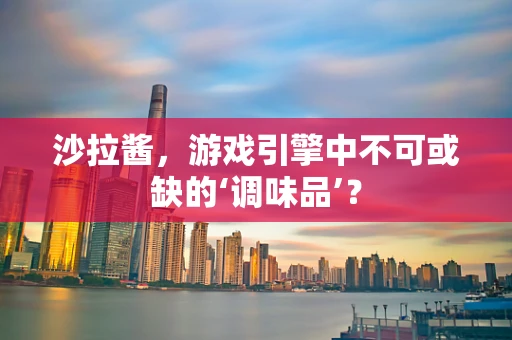 沙拉酱，游戏引擎中不可或缺的‘调味品’？