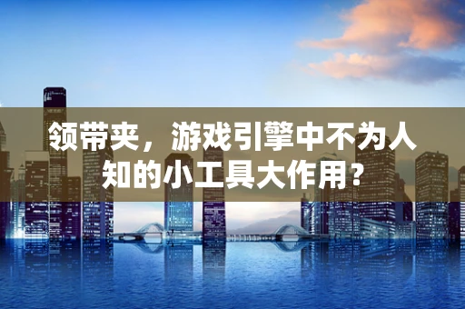 领带夹，游戏引擎中不为人知的小工具大作用？