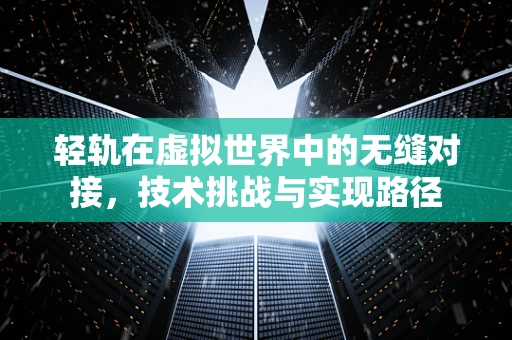 轻轨在虚拟世界中的无缝对接，技术挑战与实现路径