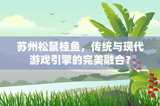 苏州松鼠桂鱼，传统与现代游戏引擎的完美融合？