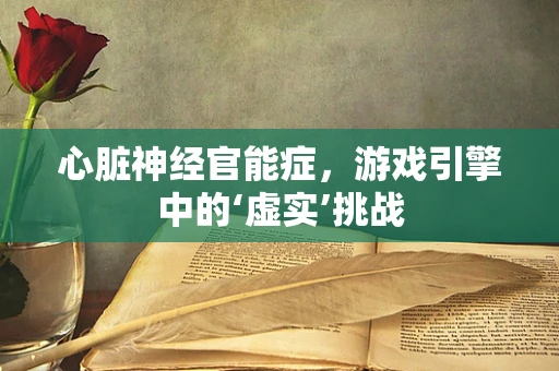 心脏神经官能症，游戏引擎中的‘虚实’挑战