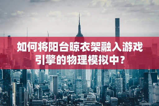 如何将阳台晾衣架融入游戏引擎的物理模拟中？
