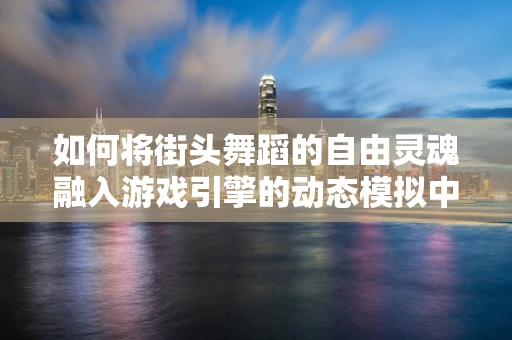 如何将街头舞蹈的自由灵魂融入游戏引擎的动态模拟中？
