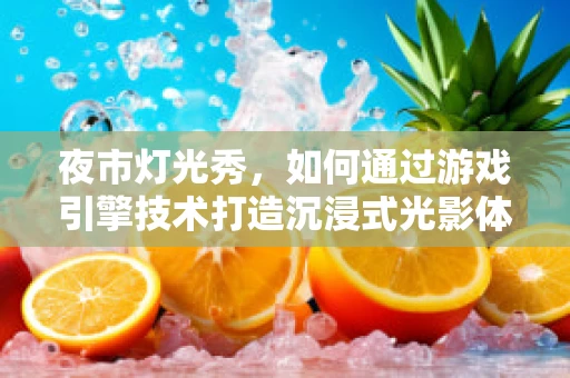 夜市灯光秀，如何通过游戏引擎技术打造沉浸式光影体验？