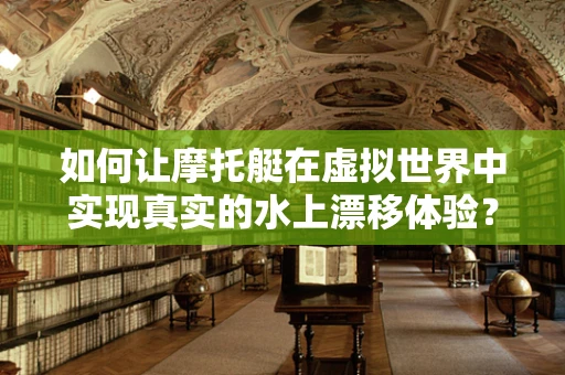 如何让摩托艇在虚拟世界中实现真实的水上漂移体验？