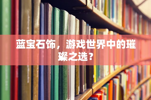 蓝宝石饰，游戏世界中的璀璨之选？