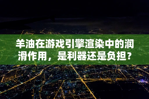 羊油在游戏引擎渲染中的润滑作用，是利器还是负担？