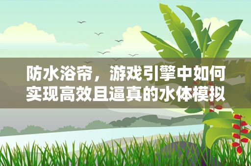 防水浴帘，游戏引擎中如何实现高效且逼真的水体模拟？