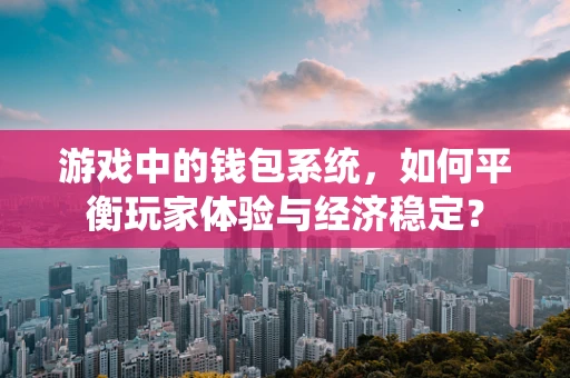 游戏中的钱包系统，如何平衡玩家体验与经济稳定？