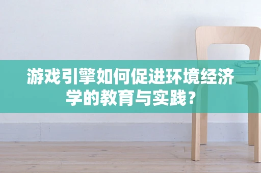 游戏引擎如何促进环境经济学的教育与实践？