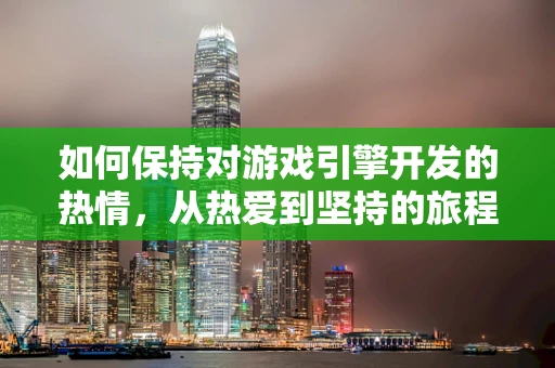 如何保持对游戏引擎开发的热情，从热爱到坚持的旅程
