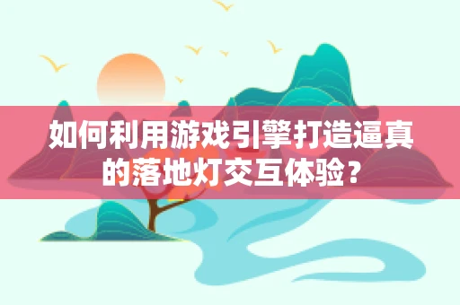 如何利用游戏引擎打造逼真的落地灯交互体验？