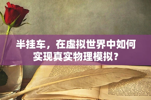半挂车，在虚拟世界中如何实现真实物理模拟？