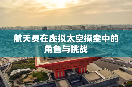 航天员在虚拟太空探索中的角色与挑战