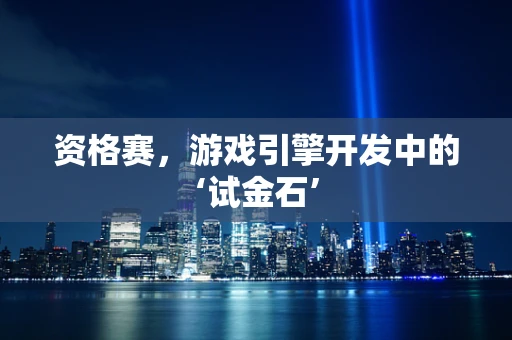 资格赛，游戏引擎开发中的‘试金石’