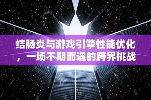 结肠炎与游戏引擎性能优化，一场不期而遇的跨界挑战