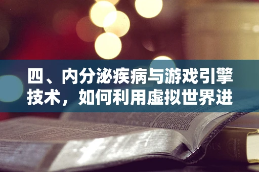 四、内分泌疾病与游戏引擎技术，如何利用虚拟世界进行辅助诊断与治疗？
