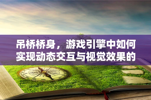 吊桥桥身，游戏引擎中如何实现动态交互与视觉效果的完美融合？