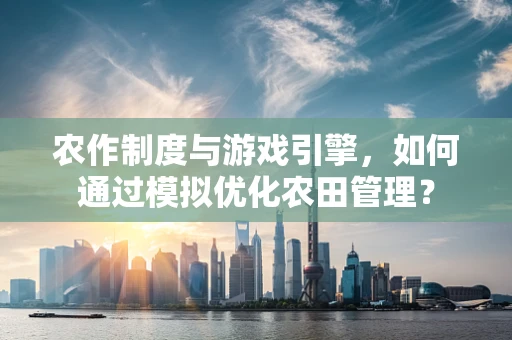 农作制度与游戏引擎，如何通过模拟优化农田管理？
