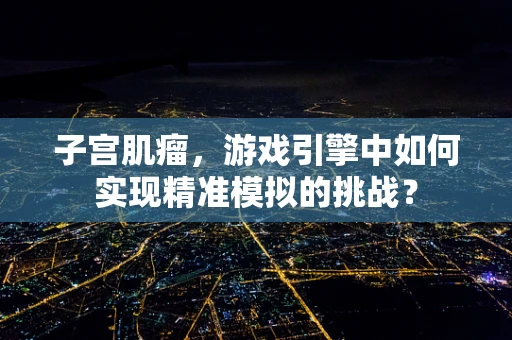 子宫肌瘤，游戏引擎中如何实现精准模拟的挑战？