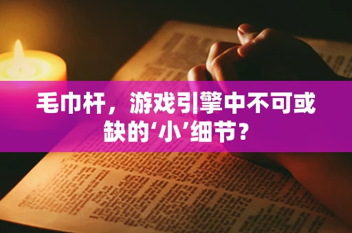 毛巾杆，游戏引擎中不可或缺的‘小’细节？